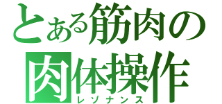 とある筋肉の肉体操作（レゾナンス）