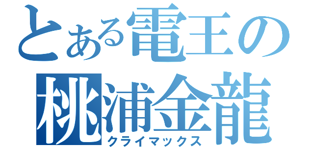 とある電王の桃浦金龍（クライマックス）