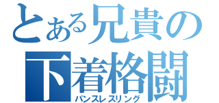 とある兄貴の下着格闘（パンスレスリング）