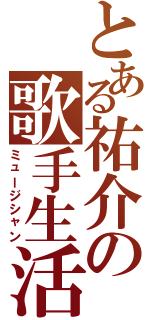 とある祐介の歌手生活（ミュージシャン）