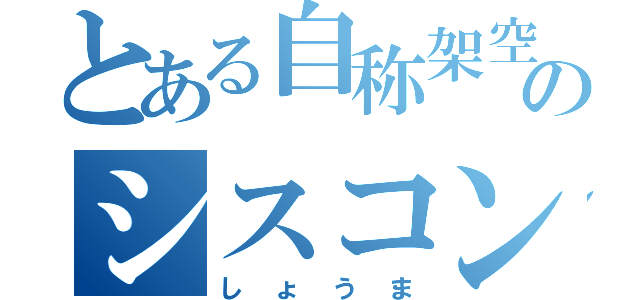 とある自称架空のシスコン（しょうま）