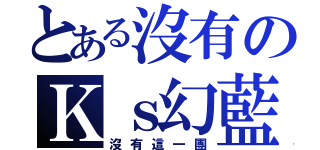 とある沒有のＫｓ幻藍（沒有這一團）