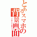 とあるスマホの背景画面（スマホ開いてないで勉強しろ）