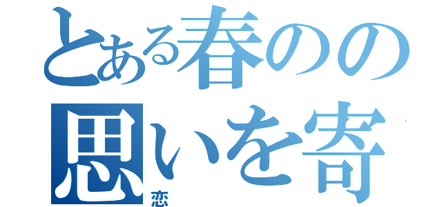 とある春のの思いを寄せる（恋）