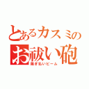 とあるカスミのお祓い砲（薙ぎ払いビーム）