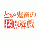 とある鬼畜の拷問遊戯（苛烈、苛烈）