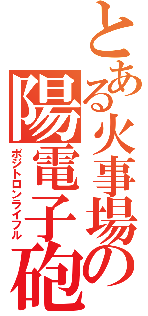 とある火事場の陽電子砲（ポジトロンライフル）