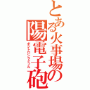 とある火事場の陽電子砲（ポジトロンライフル）