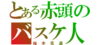 とある赤頭のバスケ人生（桜木花道）