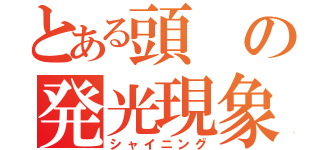 とある頭の発光現象（シャイニング）