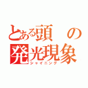 とある頭の発光現象（シャイニング）