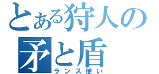 とある狩人の矛と盾（ランス使い）