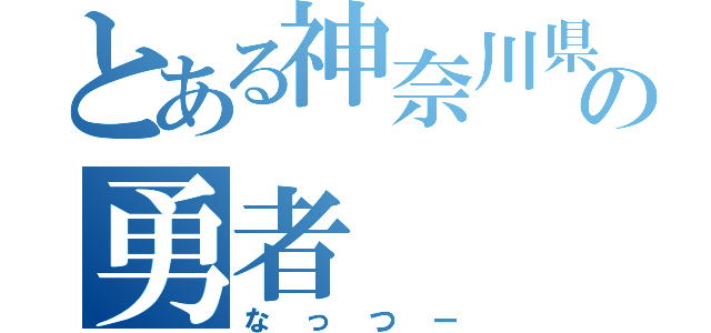 とある神奈川県の勇者（なっつー）