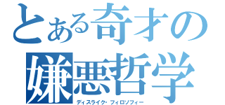 とある奇才の嫌悪哲学（ディスライク・フィロソフィー）