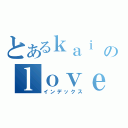 とあるｋａｉ のｌｏｖｅ彤（インデックス）