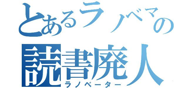 とあるラノベマンの読書廃人（ラノベーター）