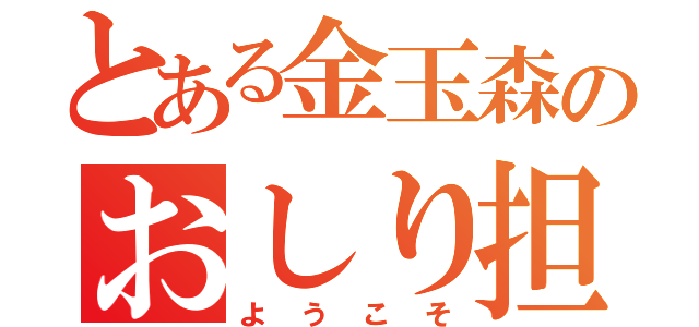 とある金玉森のおしり担（ようこそ）