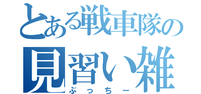 とある戦車隊の見習い雑兵（ぶっちー）