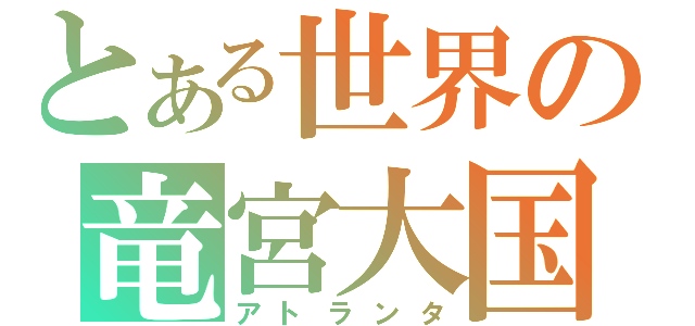 とある世界の竜宮大国（アトランタ）