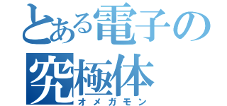 とある電子の究極体（オメガモン）