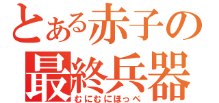 とある赤子の最終兵器（むにむにほっぺ）