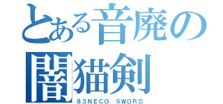 とある音廃の闇猫剣（８３ＮＥＣＯ　ＳＷＯＲＤ）