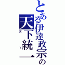 とある伊達政宗の天下統一（天　　下）