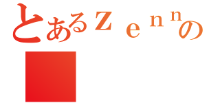 とあるｚｅｎｎｒａの（）