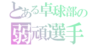 とある卓球部の弱頑選手（）