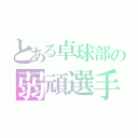 とある卓球部の弱頑選手（）