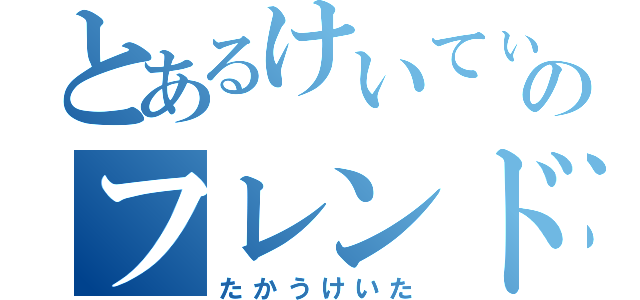 とあるけいてぃのフレンド（たかうけいた）