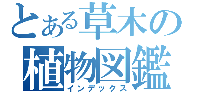 とある草木の植物図鑑（インデックス）