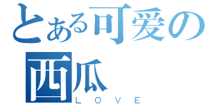 とある可爱の西瓜（ＬＯＶＥ）