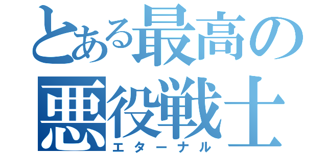 とある最高の悪役戦士（エターナル）