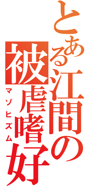 とある江間の被虐嗜好（マゾヒズム）