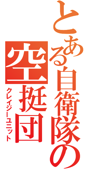 とある自衛隊の空挺団（クレイジーユニット）