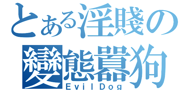 とある淫賤の變態囂狗（ＥｖｉｌＤｏｇ）