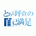 とある坪倉の自己満足（オナニー）