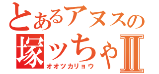 とあるアヌスの塚ッちゃんⅡ（オオツカリョウ）