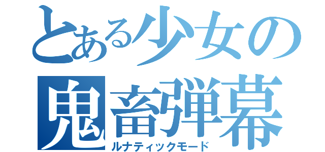 とある少女の鬼畜弾幕遊戯（ルナティックモード）