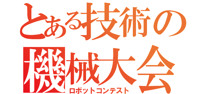 とある技術の機械大会（ロボットコンテスト）