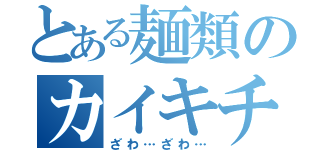 とある麺類のカイキチ目録（ざわ…ざわ…）