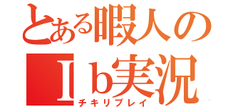 とある暇人のＩｂ実況（チキリプレイ）