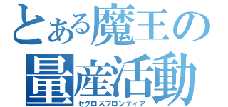 とある魔王の量産活動（セクロスフロンティア）