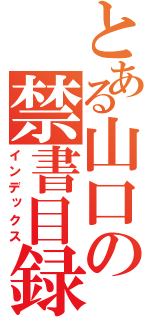 とある山口の禁書目録（インデックス）