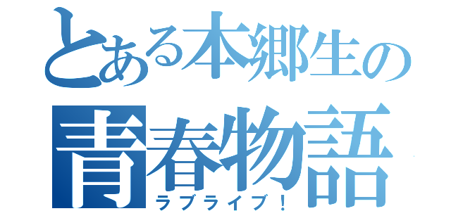 とある本郷生の青春物語（ラブライブ！）