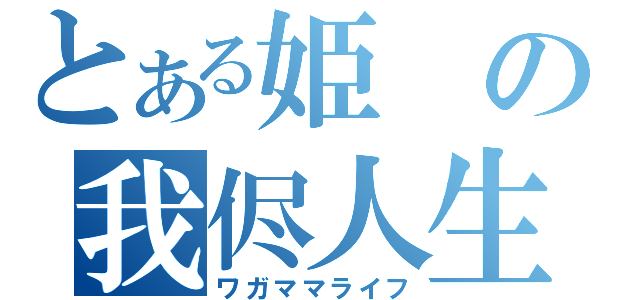 とある姫の我侭人生（ワガママライフ）