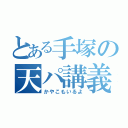 とある手塚の天パ講義（かやこもいるよ）