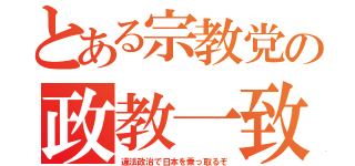 とある宗教党の政教一致（違法政治で日本を乗っ取るぞ）