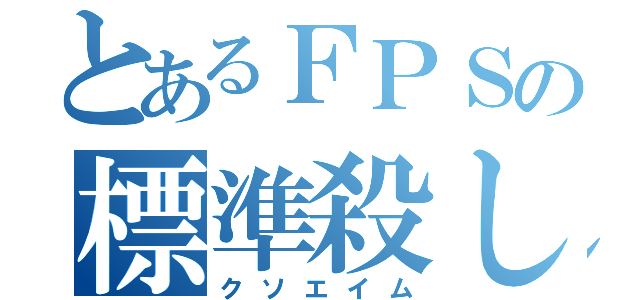 とあるＦＰＳの標準殺し（クソエイム）